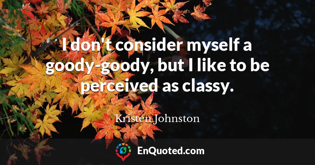 I don't consider myself a goody-goody, but I like to be perceived as classy.