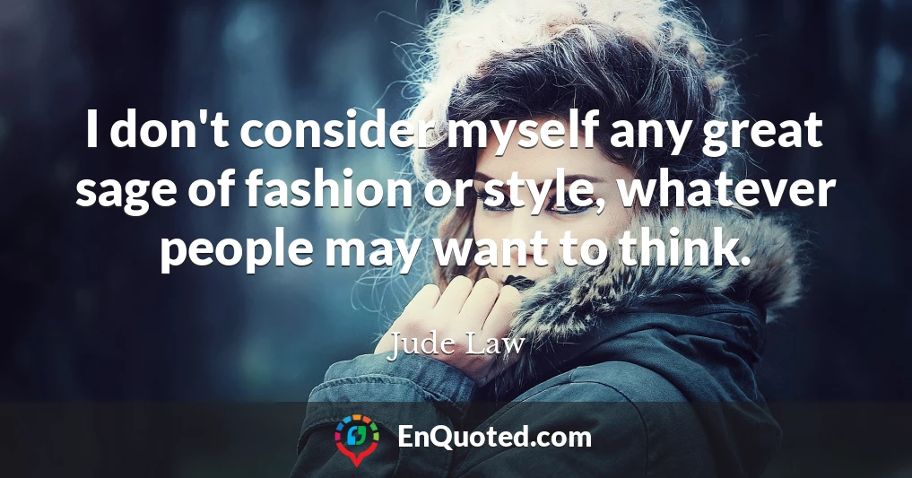 I don't consider myself any great sage of fashion or style, whatever people may want to think.