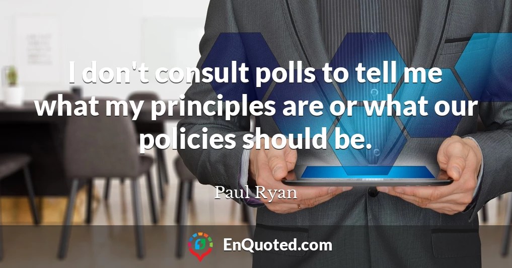 I don't consult polls to tell me what my principles are or what our policies should be.