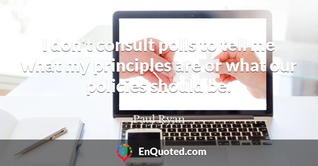 I don't consult polls to tell me what my principles are or what our policies should be.