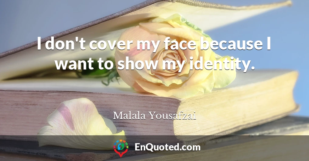 I don't cover my face because I want to show my identity.