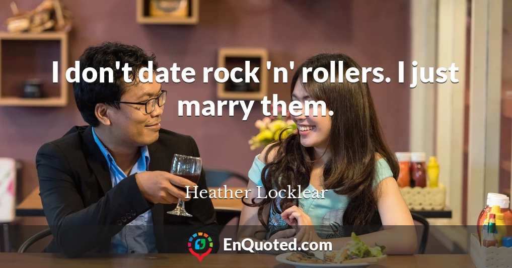 I don't date rock 'n' rollers. I just marry them.