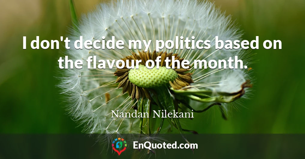 I don't decide my politics based on the flavour of the month.