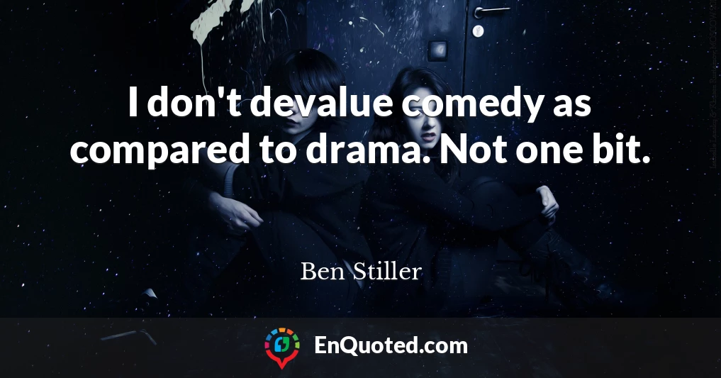 I don't devalue comedy as compared to drama. Not one bit.
