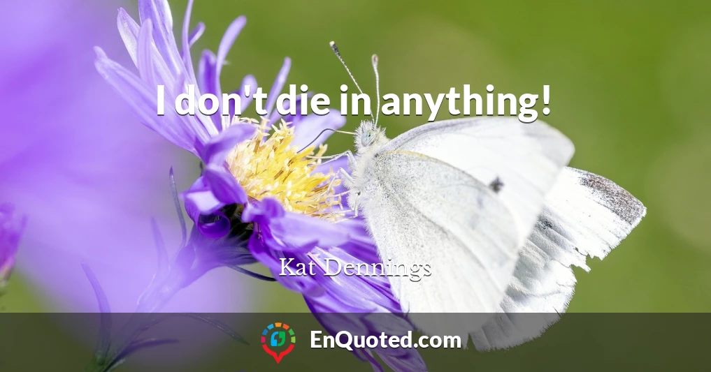 I don't die in anything!