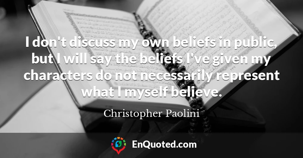 I don't discuss my own beliefs in public, but I will say the beliefs I've given my characters do not necessarily represent what I myself believe.