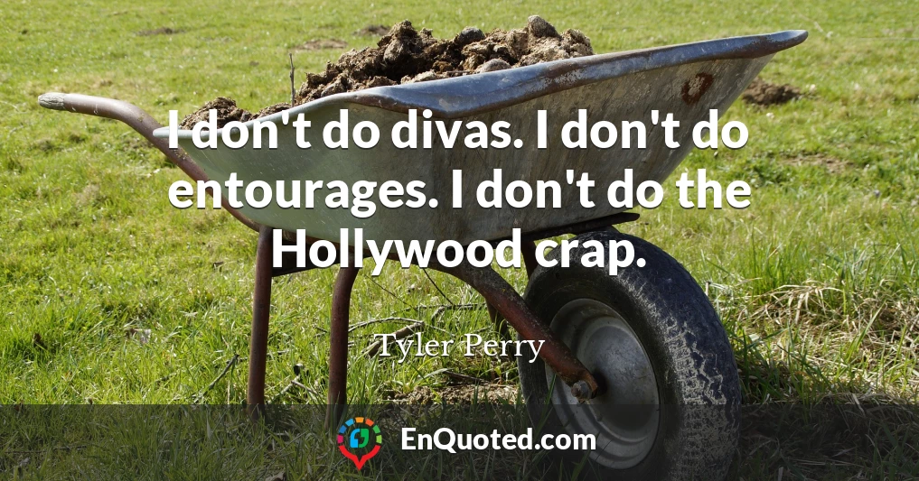 I don't do divas. I don't do entourages. I don't do the Hollywood crap.