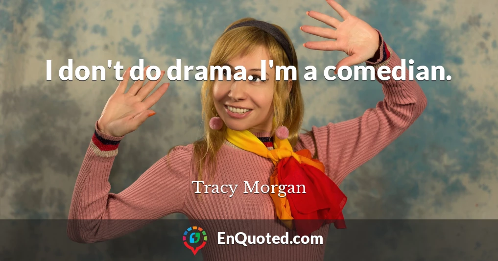 I don't do drama. I'm a comedian.