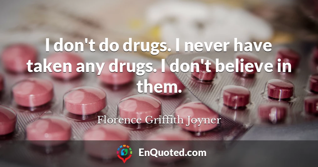 I don't do drugs. I never have taken any drugs. I don't believe in them.