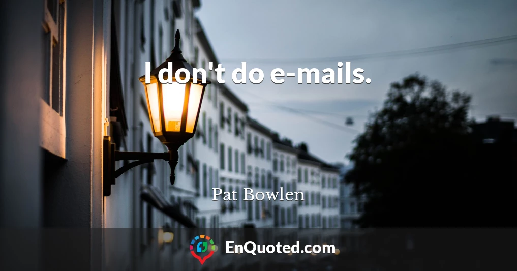 I don't do e-mails.