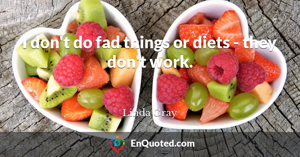 I don't do fad things or diets - they don't work.