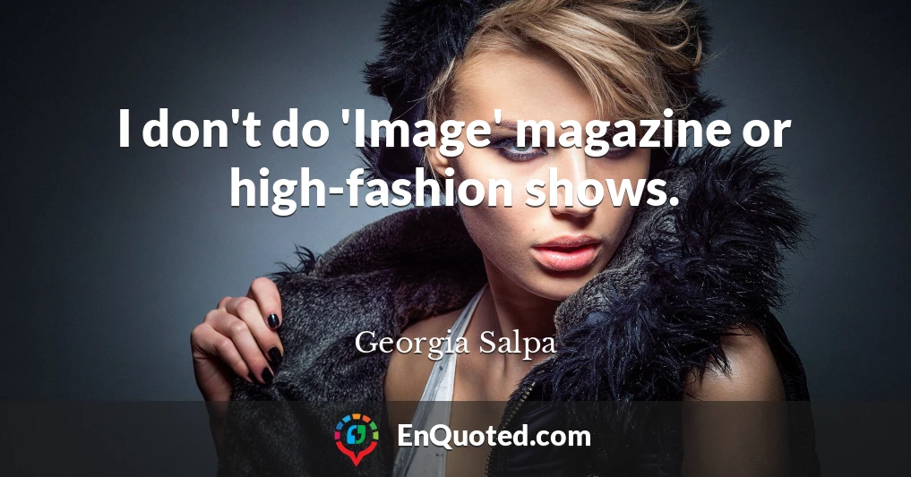 I don't do 'Image' magazine or high-fashion shows.