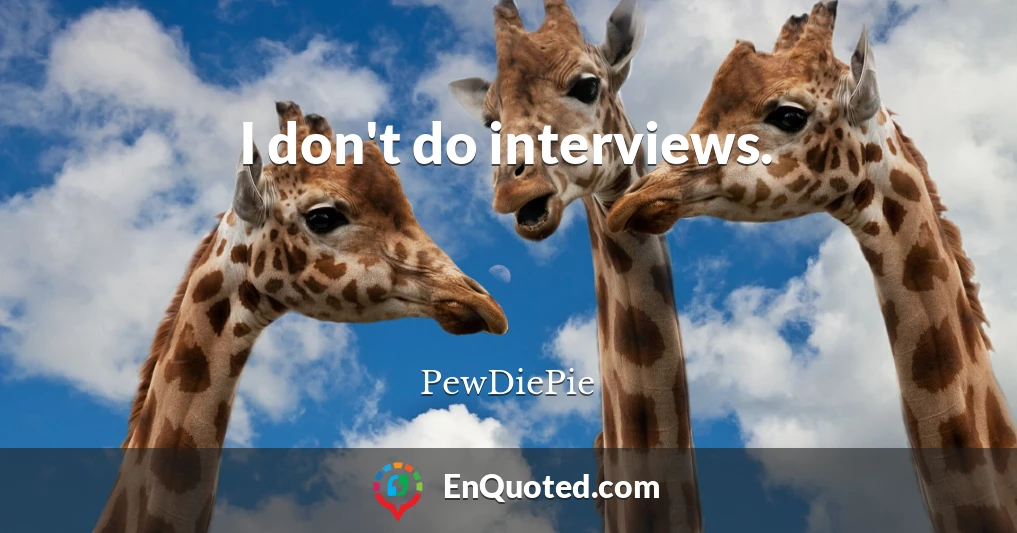 I don't do interviews.