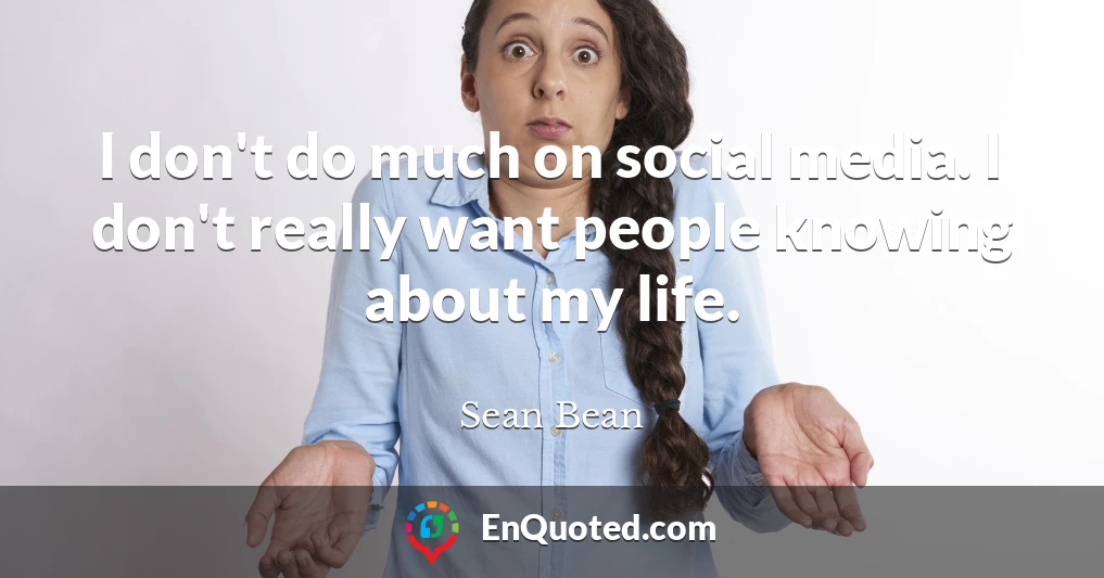 I don't do much on social media. I don't really want people knowing about my life.