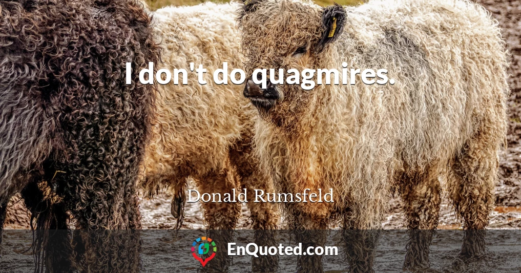 I don't do quagmires.