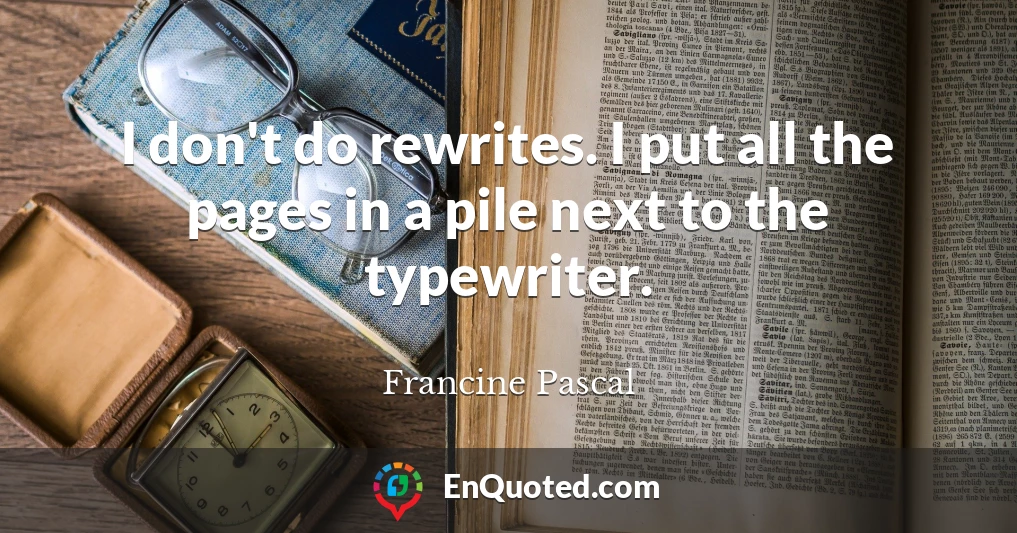 I don't do rewrites. I put all the pages in a pile next to the typewriter.