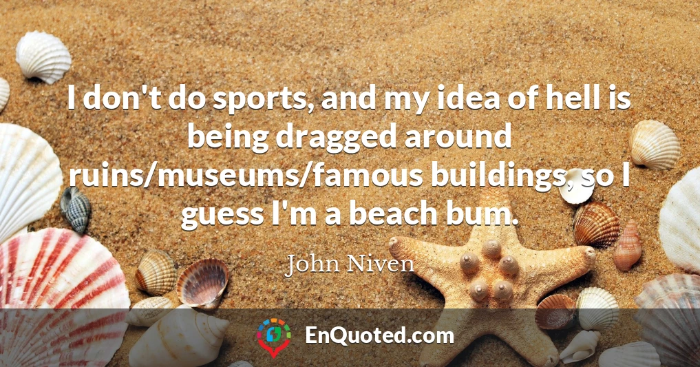 I don't do sports, and my idea of hell is being dragged around ruins/museums/famous buildings, so I guess I'm a beach bum.