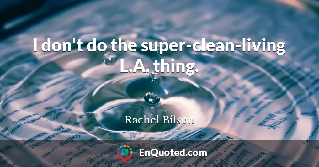 I don't do the super-clean-living L.A. thing.
