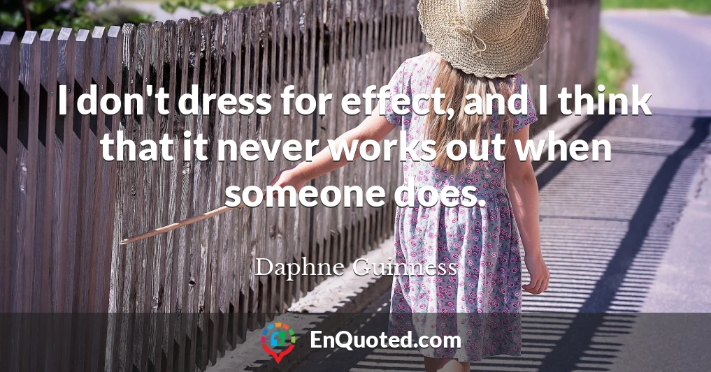 I don't dress for effect, and I think that it never works out when someone does.