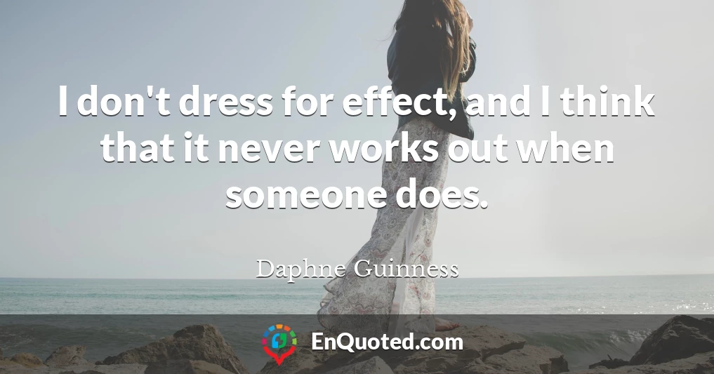 I don't dress for effect, and I think that it never works out when someone does.