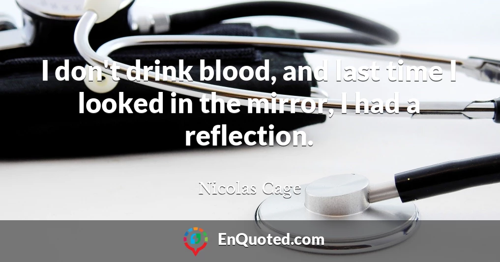 I don't drink blood, and last time I looked in the mirror, I had a reflection.