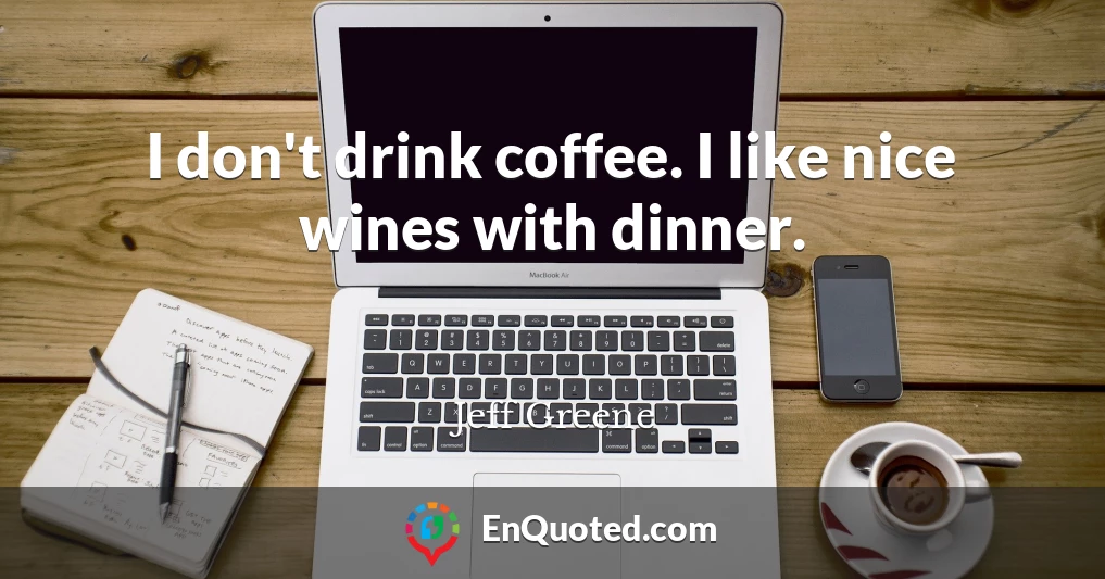 I don't drink coffee. I like nice wines with dinner.