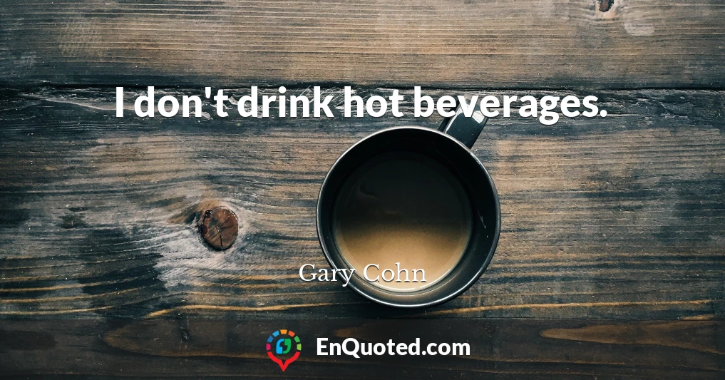 I don't drink hot beverages.