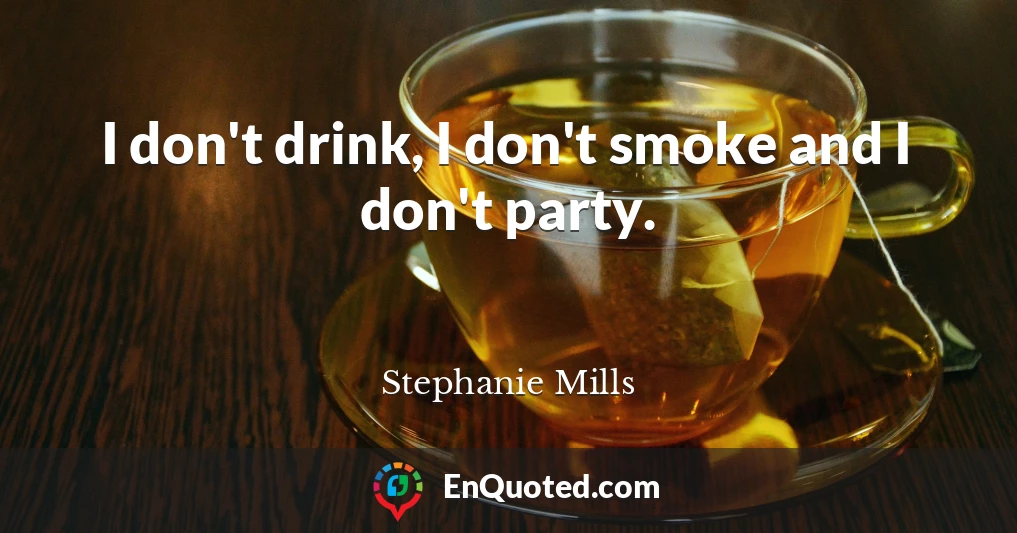 I don't drink, I don't smoke and I don't party.