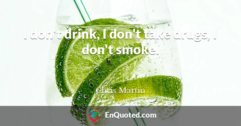 I don't drink, I don't take drugs, I don't smoke.