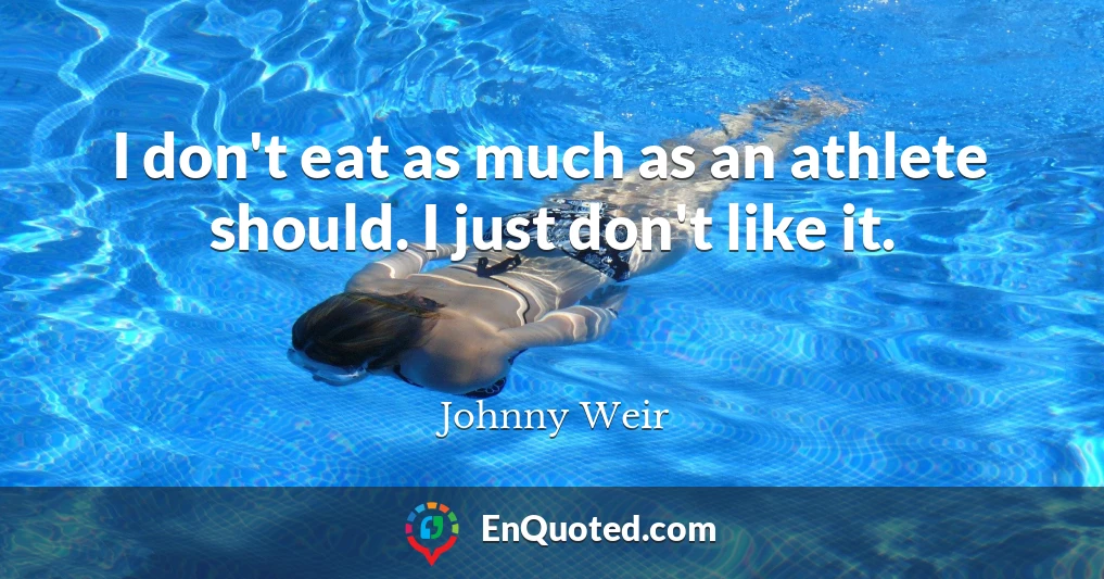 I don't eat as much as an athlete should. I just don't like it.