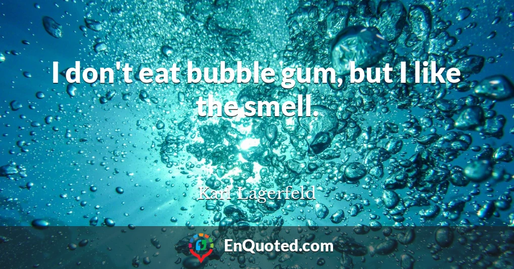 I don't eat bubble gum, but I like the smell.