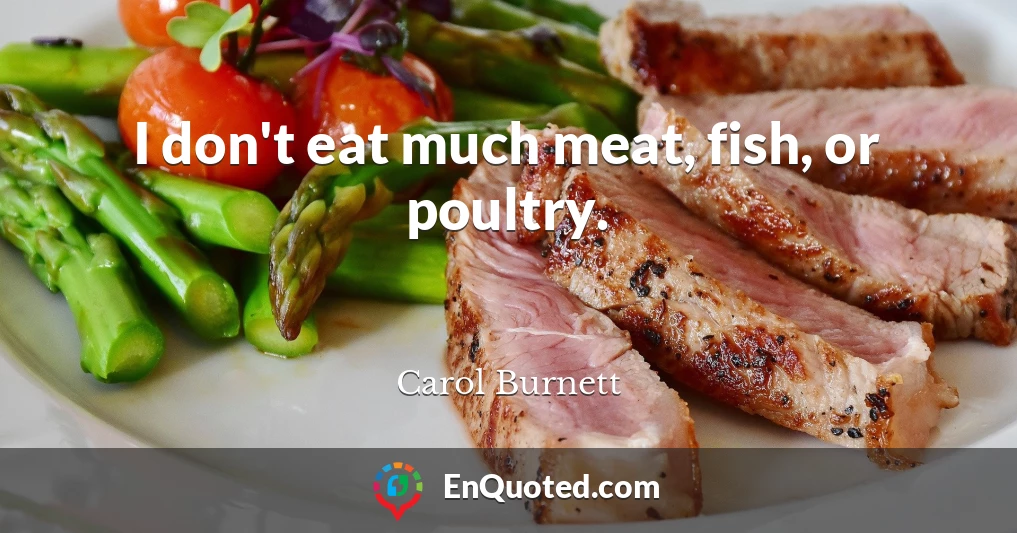 I don't eat much meat, fish, or poultry.