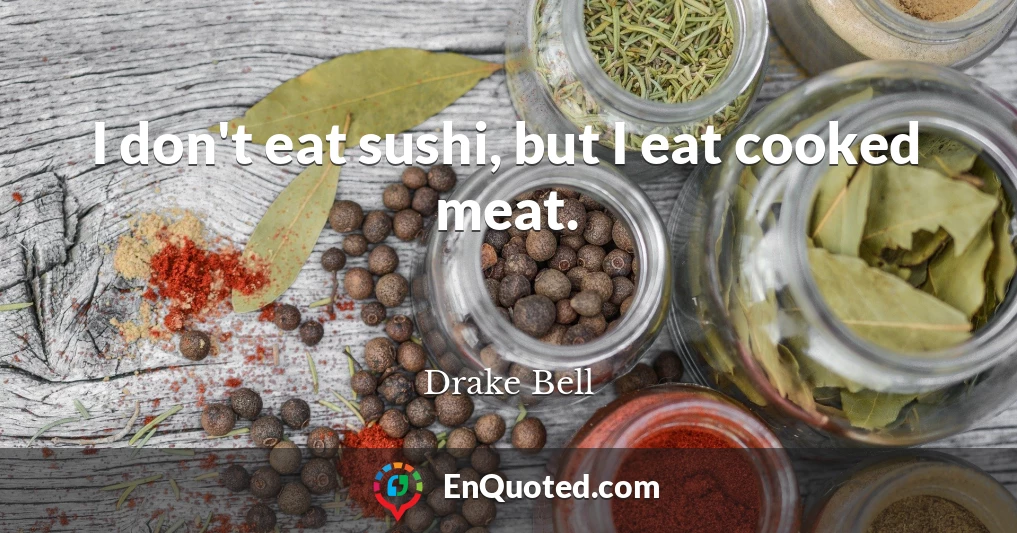 I don't eat sushi, but I eat cooked meat.