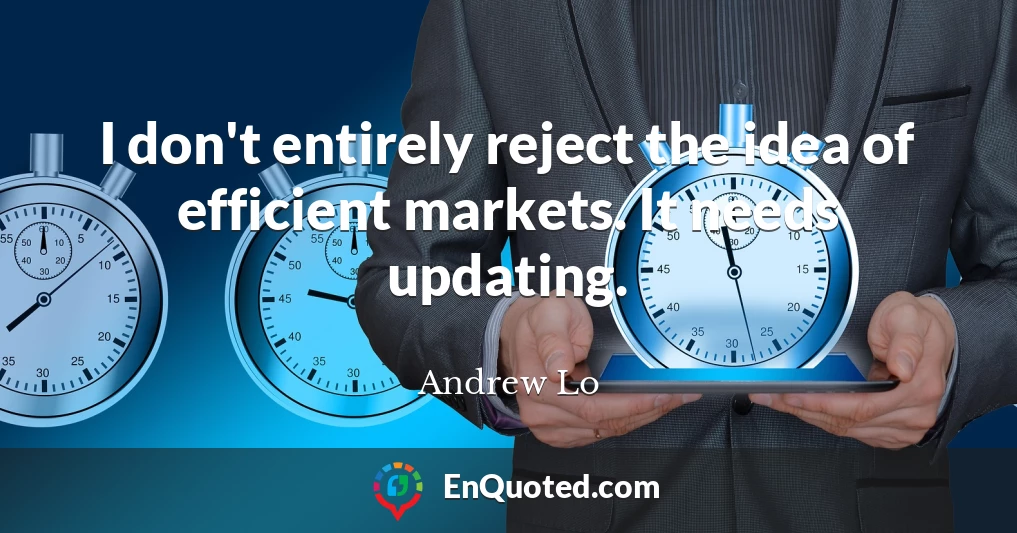 I don't entirely reject the idea of efficient markets. It needs updating.