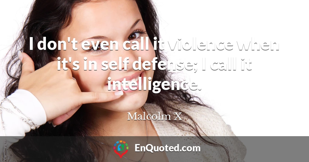 I don't even call it violence when it's in self defense; I call it intelligence.