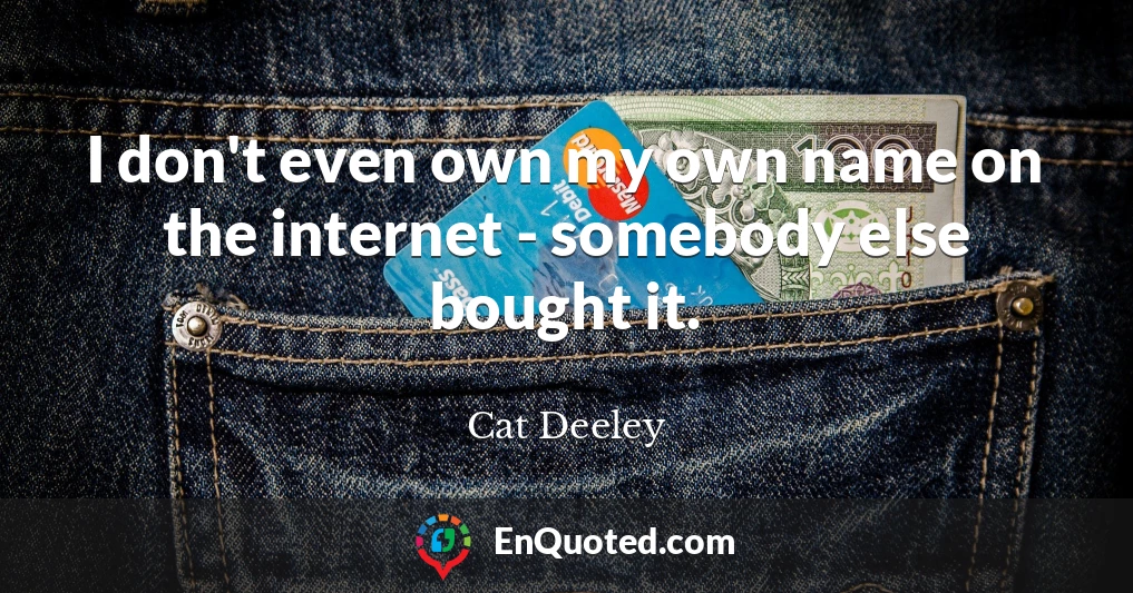 I don't even own my own name on the internet - somebody else bought it.