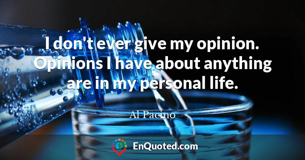 I don't ever give my opinion. Opinions I have about anything are in my personal life.