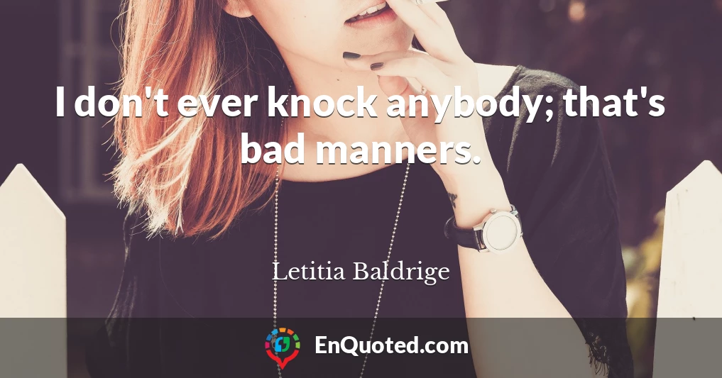 I don't ever knock anybody; that's bad manners.