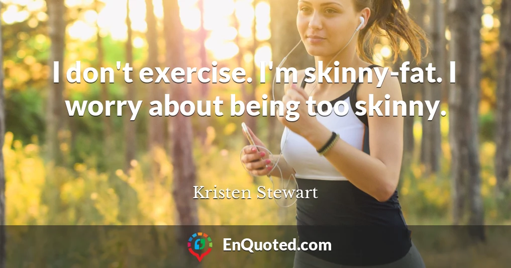 I don't exercise. I'm skinny-fat. I worry about being too skinny.