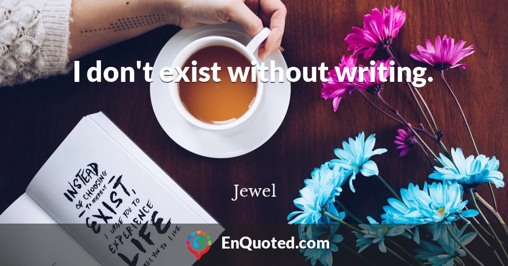 I don't exist without writing.
