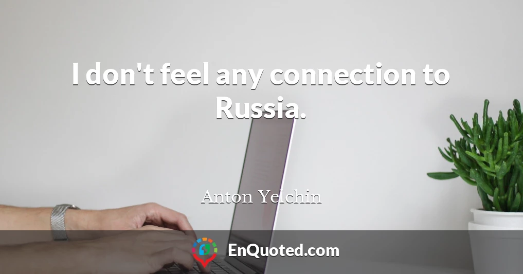 I don't feel any connection to Russia.