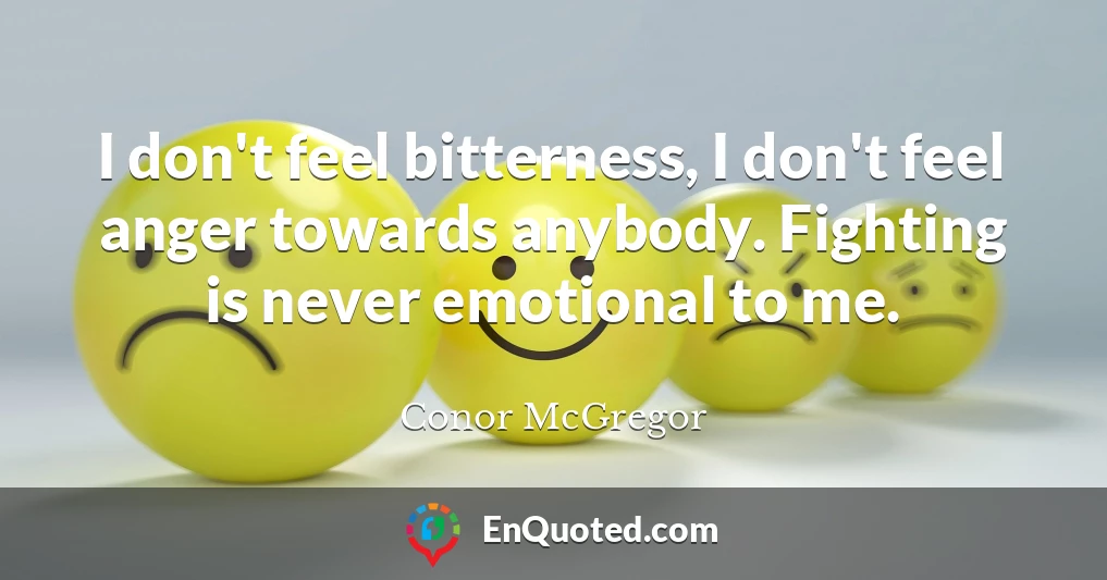 I don't feel bitterness, I don't feel anger towards anybody. Fighting is never emotional to me.