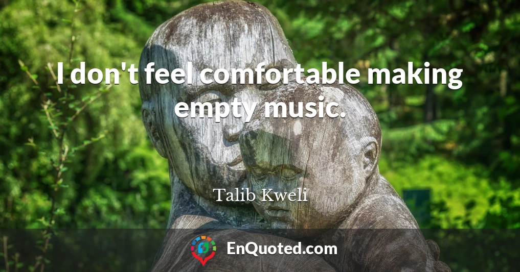 I don't feel comfortable making empty music.