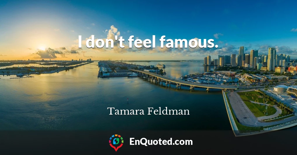 I don't feel famous.