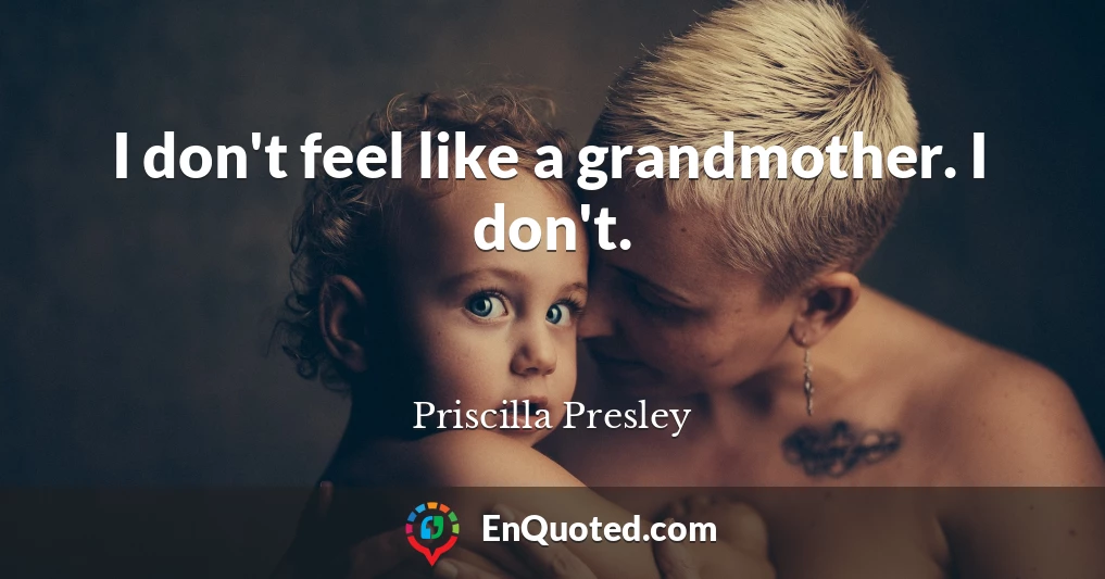 I don't feel like a grandmother. I don't.