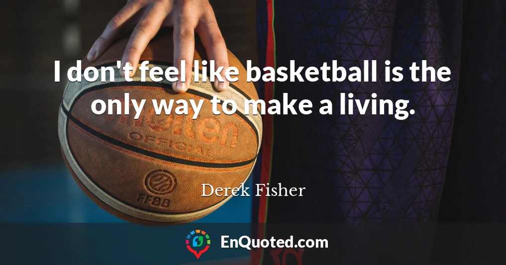 I don't feel like basketball is the only way to make a living.