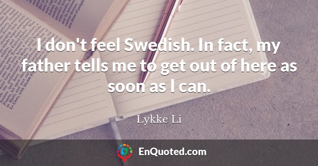 I don't feel Swedish. In fact, my father tells me to get out of here as soon as I can.