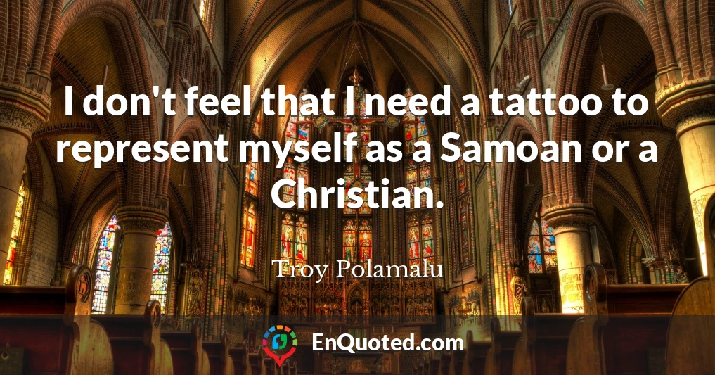 I don't feel that I need a tattoo to represent myself as a Samoan or a Christian.