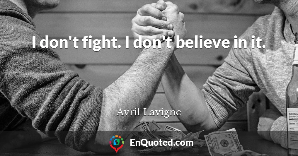 I don't fight. I don't believe in it.