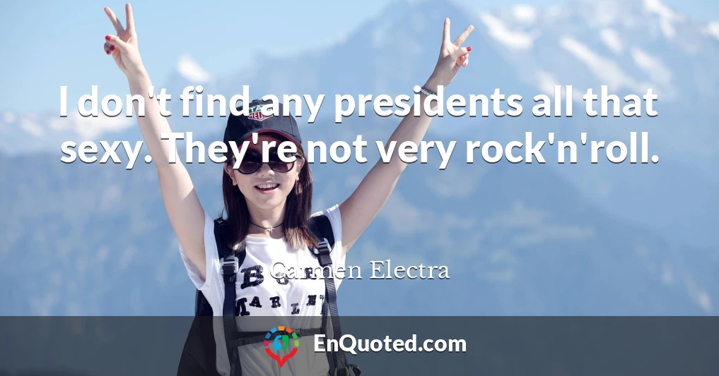 I don't find any presidents all that sexy. They're not very rock'n'roll.